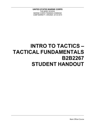 UNITED STATES MARINE CORPS
THE BASIC SCHOOL
MARINE CORPS TRAINING COMMAND
CAMP BARRETT, VIRGINIA 22134-5019
INTRO TO TACTICS –
TACTICAL FUNDAMENTALS
B2B2267
STUDENT HANDOUT
Basic Officer Course
 