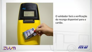 O validador fará a verificação
da recarga disponível para o
cartão.
 