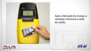 Após a liberação da recarga, o
validador informará o saldo
do cartão.
 