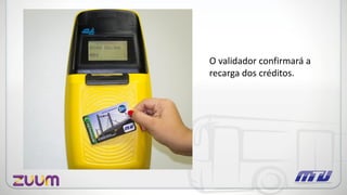 O validador confirmará a
recarga dos créditos.
 