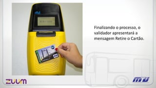 Finalizando o processo, o
validador apresentará a
mensagem Retire o Cartão.
 
