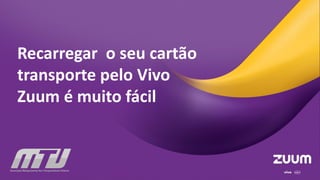 Recarregar o seu cartão
transporte pelo Vivo
Zuum é muito fácil
 