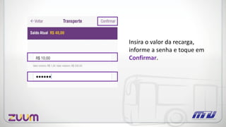 Insira o valor da recarga,
informe a senha e toque em
Confirmar.
 
