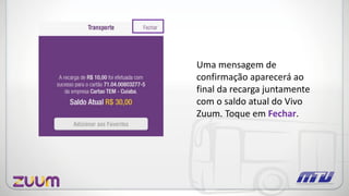 Uma mensagem de
confirmação aparecerá ao
final da recarga juntamente
com o saldo atual do Vivo
Zuum. Toque em Fechar.
 