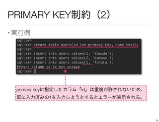 PRIMARY KEY制約（2）
•実行例
primary keyに指定したカラム「id」は重複が許されないため、
既に入力済みの1を入力しようとするとエラーが表示される。
18
 
