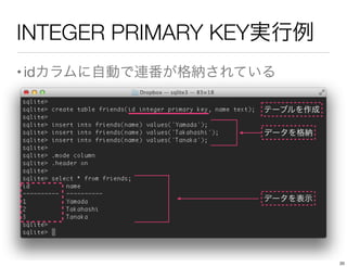 INTEGER PRIMARY KEY実行例
•idカラムに自動で連番が格納されている
テーブルを作成
データを格納
データを表示
20
 