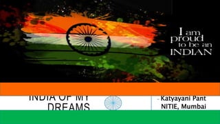 INDIA OF MY
DREAMS
- Katyayani Pant
NITIE, Mumbai
 