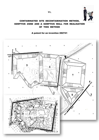11.
CONTAMINATED SITE DECONTAMINATION METHOD,
SORPTIVE ZONE AND A SORPTIVE WALL FOR REALISATION
OF THIS METHOD
A patent for an invention 282741
 