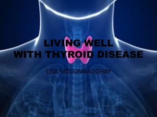 LIVING WELL
WITH THYROID DISEASE
LISA MCCONNAUGHAY
 