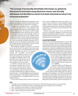 thinkinghighways.com 5
Privacy
North America Vol 10 No 2
doctrine was reinforced, adapted and extrapolated by courts,
legislators and regulators at all levels of government over the
years to include both physical and electronic surveillance.1
Throughout the succeeding centuries — and particularly
in the mid to late 20th Century as the potential for mass
repression aided by technology was acknowledged by world
leaders — this doctrine was expanded around the globe
through multinational treaty enactments such as Article 8
of the European Convention of Human Rights (1950)2
and
constitutional amendments such as the Canadian Charter
of Rights and Freedoms (1982)3
. Indeed with the advent of
computerized records in the latter half of the 20th Century,
the concept of personally identifiable information (PII) as
gathered, stored and transmitted using electronic means
was formally addressed and identified as worth of at least
enhanced scrutiny if not enhanced protection.4
There should be absolutely no question to any rational
person that all of these were positive and necessary steps.
Ensuring that both mass and individual abuses of personal
freedoms undertaken the past are not repeated.
Assuring that ever-global, ever-connected
human society continues to evolve in a way
that respects and protects the personal pri-
vacy, dignity and integrity. These are fun-
damentals every person that lives or will
live on Earth has a right to and which as
human beings we have come to expect.
It should be stressed, however, that
the provisions described above and oth-
ers deal with a relatively discrete range of
areas, principally the gathering of evidence
in a criminal prosecution, the integrity of one’s
own body including medical or genetic information,
financial matters — essentially highly personal information
that has the potential to cause significant and specific harm
to an individual with no corresponding benefit to society in
having it disclosed.
So, at the risk of being accused of reductio ad absurdum,
the law rather unambiguously protects one’s right to sit in
one’s own home, hotel room, or other dwelling (including
parked or otherwise stationary vehicles) unmolested, with
one’s documents and possessions (recognized as being legiti-
mately both real and virtual) in this in the absence of any
criminal conduct.
However, most people want to be out and about both
in terms of traveling and engaging in commercial activity
related to the goods they produce or purchase — and around
this distinction herein lies the most critical area of discussion
related to privacy and transportation
CLEAR AND PRESENT
From the start of the Industrial Revolution in the late 18th
Century (ie, around the time the Fourth Amendment was
enacted), there has been almost an immediate acknowledge-
ment that the transportation of both people and goods does
not require or incorporate such highly personal information.
Indeed the benefit has always been perceived in this context
as shifting from the individual to the mutual safety of
hisorherfellowtravelers,orthepublicasaffected
by such systems whether alongside the canal,
near the railroad tracks, beside the motor-
way or under the flight path. Transporta-
tion is after all a highly regulated industry,
perhaps second only to healthcare in that
capacity, and with the same very good rea-
son — SAFETY.
Supportive of that way of thinking, com-
mon carriers—airlines, ferries, railroads, bus
lines—have long been held strictly liable for
the safety of the passengers and goods entrusted
to them with the objective being, again, else safety. In
recognition of that obligation, carriers have commensurably
been afforded a certain degree of control over and access to
information about the people and/or goods they are carry-
ing. Both passenger and freight manifests are compiled with
little question and generally in response to both private con-
“The concept of personally identifiable information as ‘gathered,
stored and transmitted using electronic means’ was formally
addressed and identified as worth of at least enhanced scrutiny if not
enhanced protection”
NOTE
1 Constitution of the United States of America, Amendment IV, 1789; further discussion at http://www.uscourts.gov/
about-federal-courts/educational-resources/about-educational-outreach/activity-resources/what-does-0
2 http://conventions.coe.int/treaty/en/Treaties/Html/005.htm
3 http://laws-lois.justice.gc.ca/eng/Const/page-15.html#h-39
4 https://epic.org/privacy/laws/privacy_act.html
 