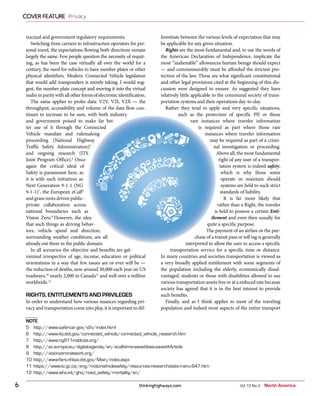 thinkinghighways.com6
COVER FEATURE Privacy
Vol 10 No 2 North America
tractual and government regulatory requirements.
Switching from carriers to infrastructure operators for per-
sonal travel, the expectations flowing both directions remain
largely the same. Few people question the necessity of requir-
ing, as has been the case virtually all over the world for a
century, the need for vehicles to have number plates or other
physical identifiers. Modern Connected Vehicle legislation
that would add transponders is merely taking, I would sug-
gest, the number plate concept and moving it into the virtual
realminparitywithallotherformsofelectronicidentification.
The same applies to probe data: V2V, V2I, V2X — the
throughput, accessibility and volume of the data flow con-
tinues to increase to be sure, with both industry
and government poised to make far bet-
ter use of it through the Connected
Vehicle mandate and rulemaking
proceeding (National Highway
Traffic Safety Administration)5
and ongoing research (ITS
Joint Program Office).6
Once
again the critical ideal of
Safety is paramount here, as
it is with such initiatives as
Next Generation 9-1-1 (NG
9-1-1)7
, the European eCall8
and grass roots driven public-
private collaboration across
national boundaries such as
Vision Zero.9
However, the idea
that such things as driving behav-
iors, vehicle speed and direction,
surrounding weather conditions, are all
already out there in the public domain.
In all scenarios the objective and benefits are gal-
vanized irrespective of age, income, education or political
orientations in a way that few issues are or ever will be —
the reduction of deaths, now around 30,000 each year on US
roadways,10
nearly 2,000 in Canada11
and well over a million
worldwide.12
RIGHTS, ENTITLEMENTS AND PRIVILEGES
In order to understand how various nuances regarding pri-
vacy and transportation come into play, it is important to dif-
ferentiate between the various levels of expectation that may
be applicable for any given situation.
Rights are the most fundamental and, to use the words of
the American Declaration of Independence, implicate the
most “inalienable” allowances human beings should expect
— and commensurably must be afforded the strictest pro-
tection of the law. These are what significant constitutional
and other legal provisions cited at the beginning of this dis-
cussion were designed to ensure. As suggested they have
relatively little applicable to the communal society of trans-
portation systems and their operations day-to-day.
Rather they tend to apply and very specific situations,
such as the protection of specific PII or those
rare instances where traveler information
is required as part where those rare
instances where traveler information
may be required as part of a crimi-
nal investigation or proceeding.
Above all, the most fundamental
right of any user of a transpor-
tation system is indeed safety,
which is why those some
operate or maintain should
systems are held to such strict
standards of liability.
It is far more likely that
rather than a Right, the traveler
is held to possess a certain Enti-
tlement and even then usually for
quite a specific purpose.
The payment of an airfare or the pur-
chase of a transit pass or toll tag is generally
interpreted to allow the user to access a specific
transportation service for a specific time or distance.
In many countries and societies transportation is viewed as
a very broadly applied entitlement with some segments of
the population including the elderly, economically disad-
vantaged, students or those with disabilities allowed to use
various transportation assets free or at a reduced rate because
society has agreed that it is in the best interest to provide
such benefits.
Finally, and as I think applies to most of the traveling
population and indeed most aspects of the entire transport
NOTE
5 http://www.safercar.gov/v2v/index.html
6 http://www.its.dot.gov/connected_vehicle/connected_vehicle_research.htm
7 http://www.ng911institute.org/
8 http://ec.europa.eu/digital-agenda/en/ecall-time-saved-lives-saved#Article
9 http://visionzeronetwork.org/
10 http://www-fars.nhtsa.dot.gov/Main/index.aspx
11 https://www.tc.gc.ca/eng/motorvehiclesafety/resources-researchstats-menu-847.htm
12 http://www.who.int/gho/road_safety/mortality/en/
 