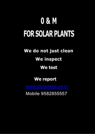 0 & M
FORSOLARPLANTS
We do not just clean
We inspect
We test
We report
www.pfmsindia.co.in
Mobile 9582855557
 