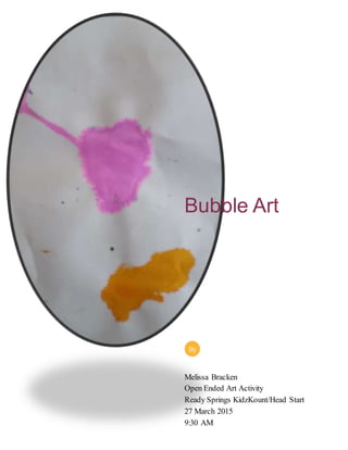 Bubble Art
Melissa Bracken
Open Ended Art Activity
Ready Springs KidzKount/Head Start
27 March 2015
9:30 AM
By
 