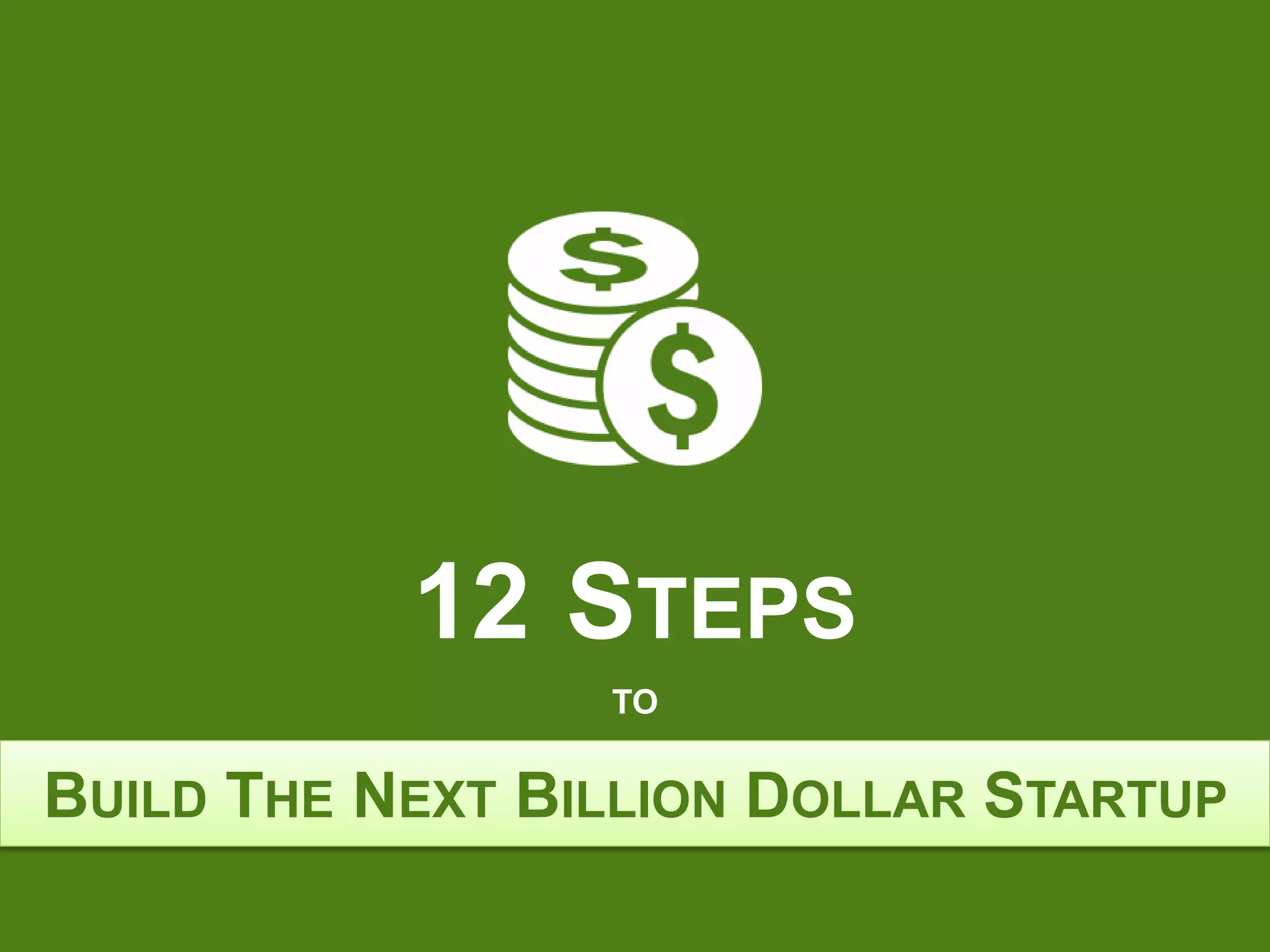 BUILD THE NEXT BILLION DOLLAR STARTUP
12 STEPS
TO
