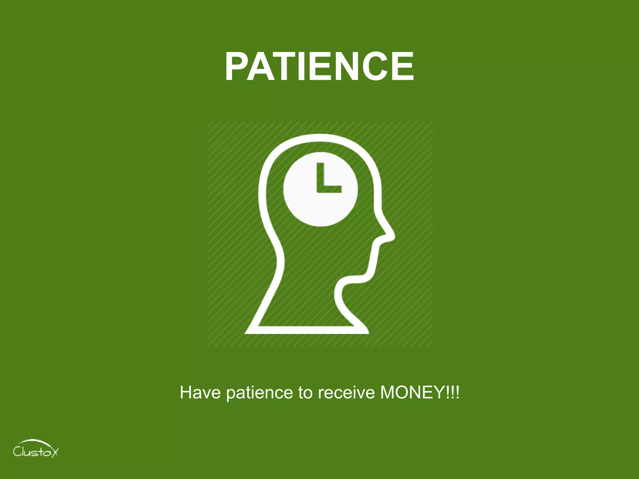 PATIENCE
Have patience to receive MONEY!!!
