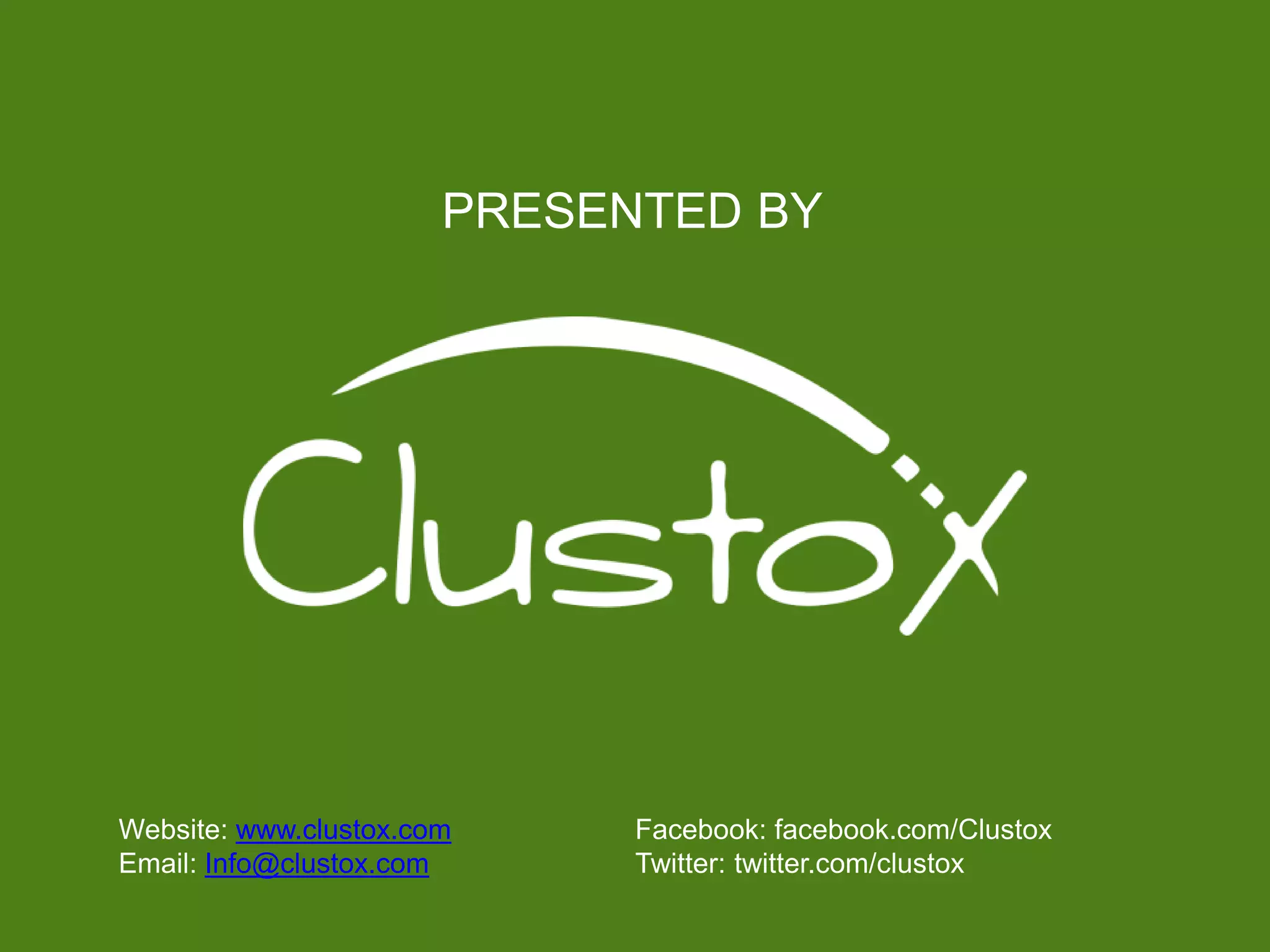 PRESENTED BY
Website: www.clustox.com
Email: Info@clustox.com
Facebook: facebook.com/Clustox
Twitter: twitter.com/clustox