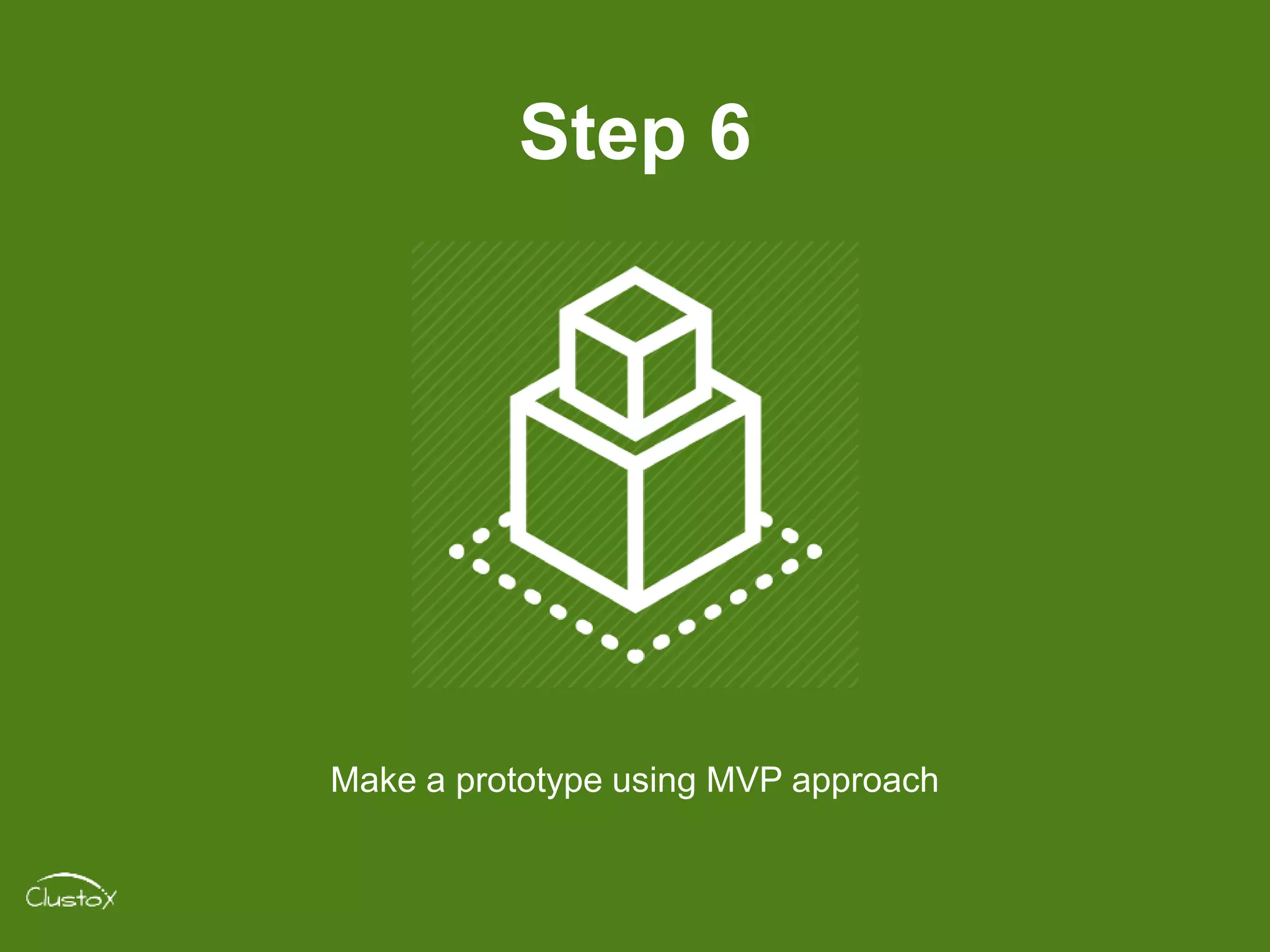 Step 6
Make a prototype using MVP approach