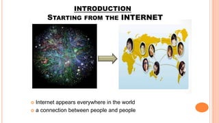 INTRODUCTION
STARTING FROM THE INTERNET
Internet appears everywhere in the world
a connection between people and people