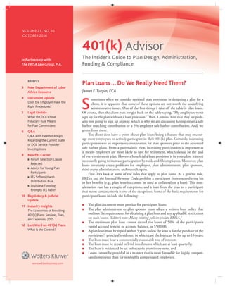 401(k) Advisor
In Partnership with:
The ERISA Law Group, P.A.
www.wklawbusiness.com
The Insider’s Guide to Plan Design, Administration,
Funding & Compliance
BRIEFLY
VOLUME 23, NO. 10
OCTOBER 2016
Plan Loans…Do We Really Need Them?
James E.Turpin, FCA
S
ometimes when we consider optional plan provisions in designing a plan for a
client, it is apparent that some of these options are not worth the underlying
administrative issues. One of the first things I take off the table is plan loans.
Of course, then the client puts it right back on the table saying, “My employees won’t
sign up for the plan without a loan provision.” Then, I remind him that they are prob-
ably not going to sign up anyway, which is why we are discussing having either a safe
harbor matching contribution or a 3% employer safe harbor contribution. And, we
go on from there.
The client does have a point about plan loans being a feature that may encour-
age more employees to actively participate in their 401(k) plan. Certainly, increasing
participation was an important consideration for plan sponsors prior to the advent of
safe harbor plans. From a paternalistic view, increasing participation is important as
it means employees are more likely to save for retirement, which should be the goal
of every retirement plan. However beneficial a loan provision is in your plan, it is not
necessarily going to increase participation by rank-and-file employees. Moreover, plan
loans invariably create problems for employees, plan administrators, plan sponsors,
third-party administrators, and recordkeepers.
First, let’s look at some of the rules that apply to plan loans. As a general rule,
ERISA and the Internal Revenue Code prohibit a participant from encumbering his
or her benefits (e.g., plan benefits cannot be used as collateral on a loan). This non-
alienation rule has a couple of exceptions, and a loan from the plan to a participant
that meets certain criteria is one of the exceptions. Some of the basic requirements for
participant loans include the following:
The plan document must provide for participant loans;
The plan administrator or plan sponsor must adopt a written loan policy that
outlines the requirements for obtaining a plan loan and any applicable restrictions
on such loans; [Editor’s note: Many existing policies violate ERISA.]
The maximum plan loan cannot exceed the lesser of 50% of the participant’s
vested accrued benefit, or account balance, or $50,000;
A plan loan must be repaid within 5 years unless the loan is for the purchase of the
participant’s principal residence, in which case the loan can be for up to 15 years;
The loan must bear a commercially reasonable rate of interest;
The loan must be repaid in level installments which are at least quarterly;
The loan is evidenced by an enforceable promissory note; and
Loans cannot be provided in a manner that is more favorable for highly compen-
sated employees than for nonhighly compensated employees.
3 New Department of Labor
Advice Resource
4 Document Update
Does the Employer Have the
Right Procedures?
5 Legal Update
What the DOL’s Final
Fiduciary Rule Means
for Plan Committees
6 Q&A
Q&A with Heather Abrigo
Regarding the Current State
of DOL Service Provider
Investigations
8 Beneﬁts Corner
Forum Selection Clause
Rejected
Advice for Young Plan
Participants
IRS Softens Harsh
Distribution Rule
Louisiana Flooding
Prompts IRS Relief
10 Regulatory & Judicial
Update
11 Industry Insights
The Economics of Providing
401(k) Plans: Services, Fees,
and Expenses, 2015
12 Last Word on 401(k) Plans
What Is the Context?
 
