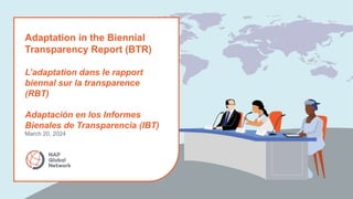 Adaptation in the Biennial
Transparency Report (BTR)
L’adaptation dans le rapport
biennal sur la transparence
(RBT)
Adaptación en los Informes
Bienales de Transparencia (IBT)
March 20, 2024
 