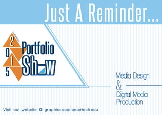 whS
PortfolioPortfolio
Sh w
22
00
11
55 Media Design
Digital Media
Production
&
Just A Reminder...
Visit out website @ graphics.southeasttech.edu
 