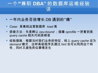 һְ DBA ݿά̸ һҵٱ DB ġʹ Case:  ĳӪݿ  load  Ų鷽ȷ cpu-bound  oprofile һѿ query cache شŰ ʩݵʱҵ query cache Ϊ demand ģʽ߼Աͨ hint Ҳԣͬʱֱ鷢 