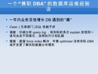 һְ DBA ݿά̸ һҵٱ DB ġʹ Case: ( ֵܲ )SQL ܲ 飺ϸ query log ʵʵĶ explain ͬһ߲ͬ˵ִмƻ ʩֱ force index Ͼ optimizer ûʵ DBA 򿪷˽ʵݷֲ 