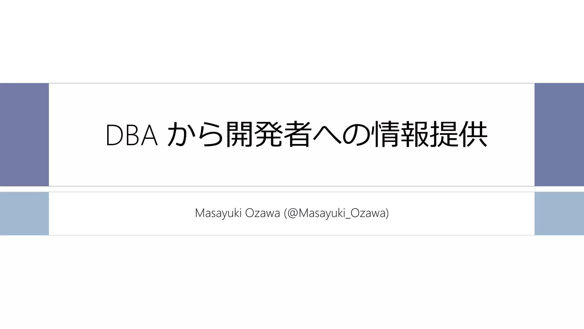 DBA から開発者への情報提供
Masayuki Ozawa (@Masayuki_Ozawa)
 
