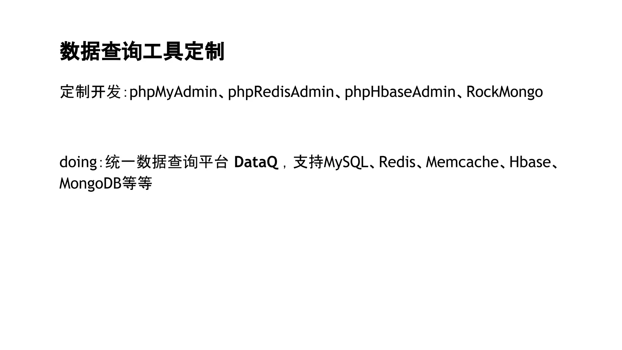 数据查询工具定制
定制开发：phpMyAdmin、phpRedisAdmin、phpHbaseAdmin、RockMongo
doing：统一数据查询平台 DataQ ，支持MySQL、Redis、Memcache、Hbase、
MongoDB等等
 