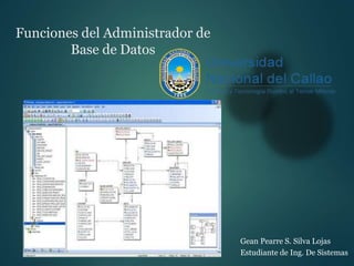 Funciones del Administrador de
Base de Datos
Gean Pearre S. Silva Lojas
Estudiante de Ing. De Sistemas
 