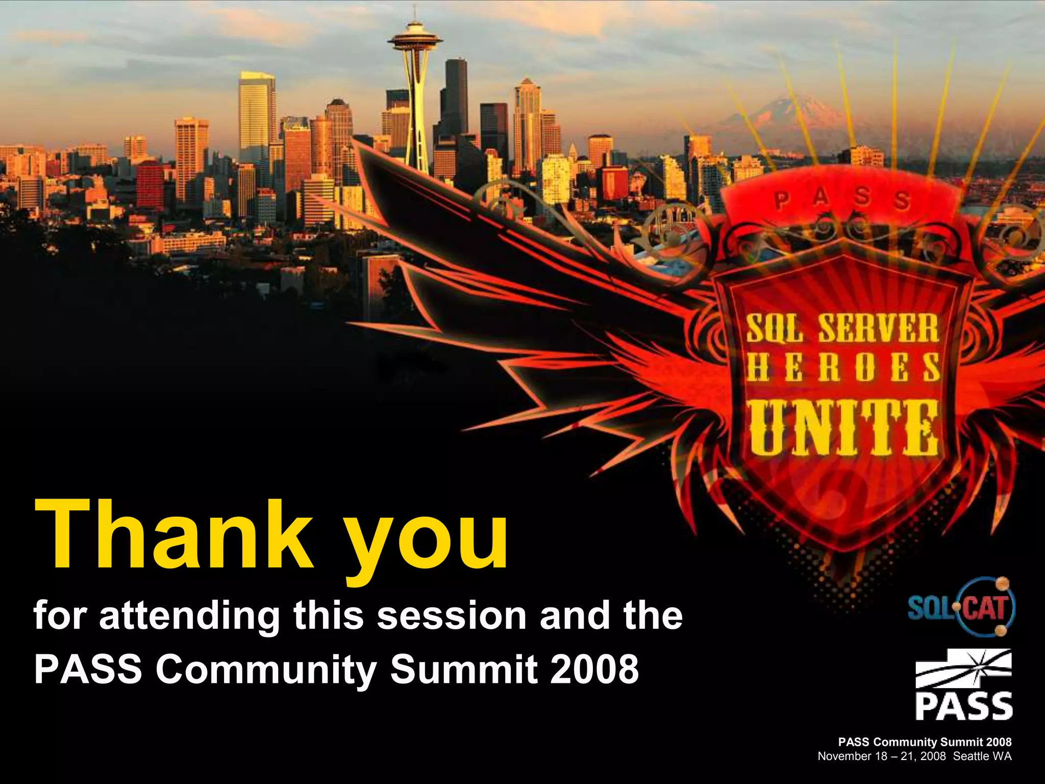 Thank you
for attending this session and the
PASS Community Summit 2008
PASS Community Summit 2008
November 18 – 21, 2008 Seattle WA
 