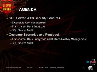 AGENDA
 SQL Server 2008 Security Features
– Extensible Key Management
– Transparent Data Encryption
– SQL Server Audit
 Customer Scenarios and Feedback
– Transparent Data Encryption and Extensible Key Management
– SQL Server Audit
PASS Community Summit 2008 DBA-402-A SQLCAT - Security -- Data Security, Admin Security 4
 