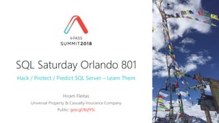 SQL Saturday Orlando 801
Hiram Fleitas
Universal Property & Casualty Insurance Company
Public: goo.gl/BqfYSi
Hack / Protect / Predict SQL Server – Learn Them
 