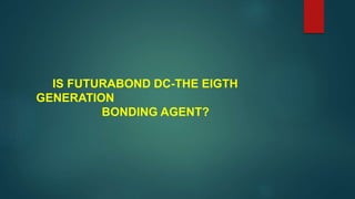 IS FUTURABOND DC-THE EIGTH
GENERATION
BONDING AGENT?
 