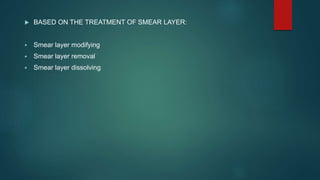  BASED ON THE TREATMENT OF SMEAR LAYER:
 Smear layer modifying
 Smear layer removal
 Smear layer dissolving
 
