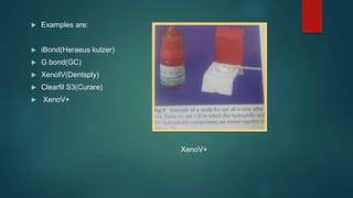  Examples are:
 iBond(Heraeus kulzer)
 G bond(GC)
 XenoIV(Dentsply)
 Clearfil S3(Curare)
 XenoV+
XenoV+
 