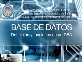 BASE DE DATOS
Definición y funciones de un DBA
Universidad Nacional del Callao
Facultad de Ingeniería Industrial y de Sistemas
Escuela Profesional de Ingeniería de Sistemas
 