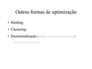 Outros formas de optimização Hashing Clustering Desnormalização  ( Mullins desnormalization guide ) Morte da desnormalização 