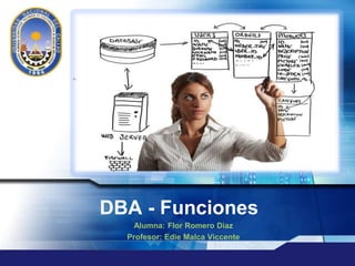 LOGO
“ Add your company slogan ”
DBA - Funciones
Alumna: Flor Romero Diaz
Profesor: Edie Malca Viccente
 