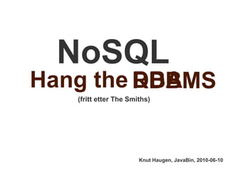 NoSQL Hang the  (fritt etter The Smiths) Knut Haugen, JavaBin, 2010-06-10 DBA RDBMS 