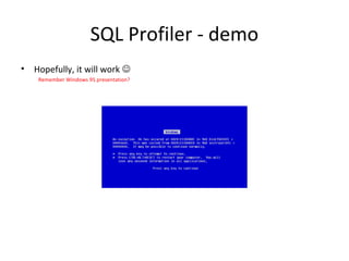 SQL Profiler - demo
• Hopefully, it will work 
Remember Windows 95 presentation?
 