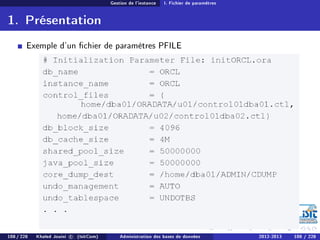 Gestion de l'instance I. Fichier de paramètres
1. Présentation
Exemple d'un chier de paramètres PFILE
108 / 228 Khaled Jouini c (IsitCom) Administration des bases de données 2012-2013 108 / 228
 