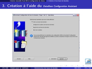 Création manuelle d'une BD et conguration du réseau I. Création d'une base de données
3. Création à l'aide du DataBase Conguration Assistant
174 / 228 Khaled Jouini c (IsitCom) Administration des bases de données 2012-2013 174 / 228
 
