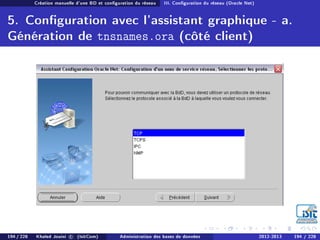 Création manuelle d'une BD et conguration du réseau III. Conguration du réseau (Oracle Net)
5. Conguration avec l'assistant graphique - a.
Génération de tnsnames.ora (côté client)
194 / 228 Khaled Jouini c (IsitCom) Administration des bases de données 2012-2013 194 / 228
 