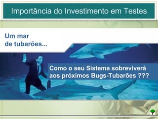 Importância do Investimento em Testes Como o seu Sistema sobreviverá aos próximos Bugs-Tubarões ??? Um mar de tubarões... 
