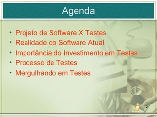 Agenda Projeto de Software X Testes Realidade do Software Atual Importância do Investimento em Testes  Processo de Testes Mergulhando em Testes 