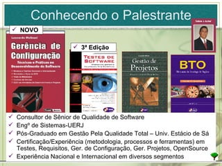 Conhecendo o Palestrante Consultor de Sênior de Qualidade de Software Engº de Sistemas-UERJ Pós-Graduado em Gestão Pela Qualidade Total – Univ. Estácio de Sá Certificação/Experiência (metodologia, processos e ferramentas) em Testes, Requisitos, Ger. de Configuração, Ger. Projetos, OpenSource Experiência Nacional e Internacional em diversos segmentos NOVO 3ª Edição 