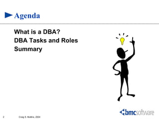 Agenda
    What is a DBA?
    DBA Tasks and Roles
    Summary




2    Craig S. Mullins, 2004
 