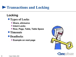 Transactions and Locking
     Locking
       Types of Locks
             Share, eXclusive
             Intent Locks
             Row, Page, Table, Table Space
      Timeouts
      Deadlocks
             Example on next page




20    Craig S. Mullins, 2004
 