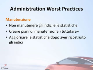 Administration Worst Practices
Manutenzione
• Non manutenere gli indici e le statistiche
• Creare piani di manutenzione «tuttofare»
• Aggiornare le statistiche dopo aver ricostruito
gli indici
 